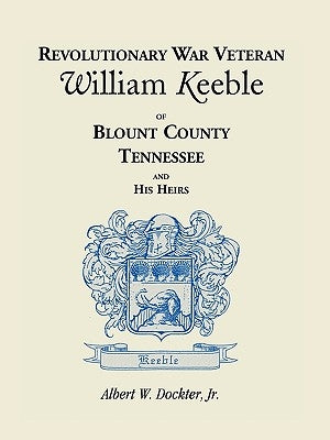 Revolutionary War Veteran William Keeble of Blount County, Tennessee and His Heirs by Dockter, Albert W.