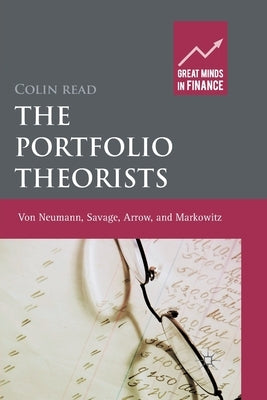 The Portfolio Theorists: Von Neumann, Savage, Arrow and Markowitz by Read, C.