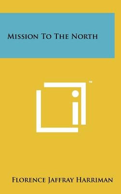 Mission to the North by Harriman, Florence Jaffray