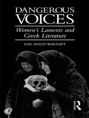 Dangerous Voices: Women's Laments and Greek Literature by Holst-Warhaft, Gail