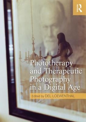 Phototherapy and Therapeutic Photography in a Digital Age by Loewenthal, del