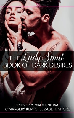 The Lady Smut Book of Dark Desires (an Anthology): Harperimpulse Erotic Romance by Everly, Liz