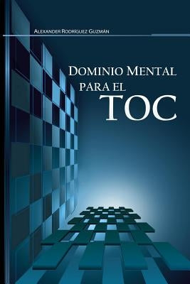 Dominio Mental para el TOC: Trastorno Obsesivo Compulsivo by RodrÃ­guez GuzmÃ¡n, Alexander