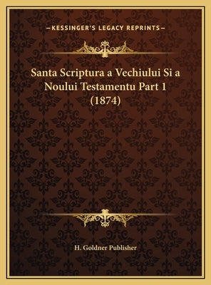 Santa Scriptura a Vechiului Si a Noului Testamentu Part 1 (1874) by H. Goldner Publisher