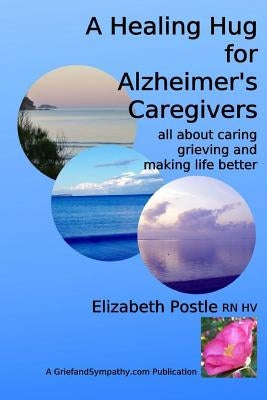 A Healing Hug for Alzheimer's Caregivers: : All About Caring, Grieving and Making Life Better by Postle, Lesley