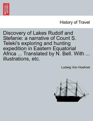 Discovery of Lakes Rudolf and Stefanie: A Narrative of Count S. Teleki's Exploring and Hunting Expedition in Eastern Equatorial Africa ... Translated by Hoehnel, Ludwig Von