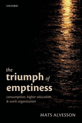 Triumph of Emptiness: Consumption, Higher Education, and Work Organization by Alvesson, Mats