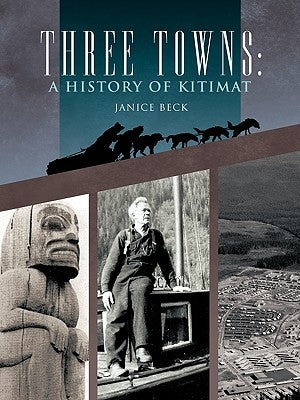 Three Towns: A History of Kitimat: Fourth Reprint: 1983 by Beck, Janice