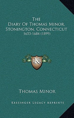The Diary Of Thomas Minor, Stonington, Connecticut: 1653-1684 (1899) by Minor, Thomas