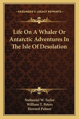Life On A Whaler Or Antarctic Adventures In The Isle Of Desolation by Taylor, Nathaniel W.