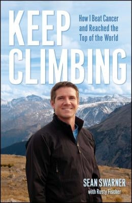 Keep Climbing: How I Beat Cancer and Reached the Top of the World by Swarner, Sean