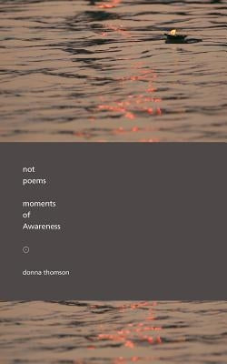 Not Poems: Moments of Awareness by Thomson, Donna