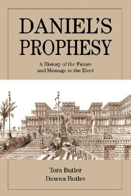Daniel's Prophesy: A History of the Future and Message to the Elect by Butler, Tom