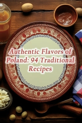 Authentic Flavors of Poland: 94 Traditional Recipes by CafÃ©, Simmering Potpourri Eats