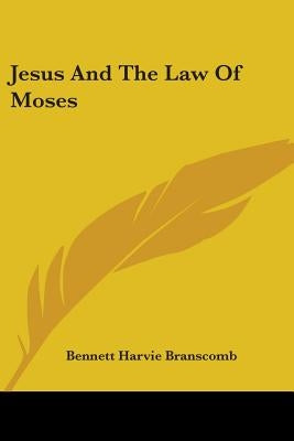 Jesus and the Law of Moses by Branscomb, Bennett Harvie