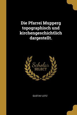 Die Pfarrei Mupperg topographisch und kirchengeschichtlich dargestellt. by Lotz, Gustav
