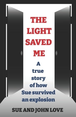 The Light Saved Me: A true story of how Sue survived an explosion. by Love, Sue And John
