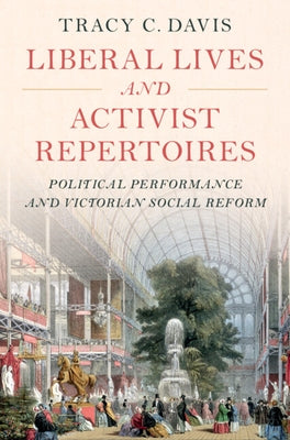 Liberal Lives and Activist Repertoires: Political Performance and Victorian Social Reform by Davis, Tracy C.