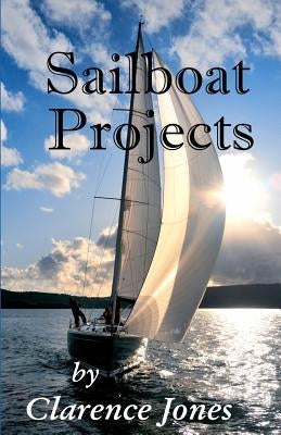 Sailboat Projects: Clever Ideas and How to Make Them - For a Pittance by Jones, Clarence