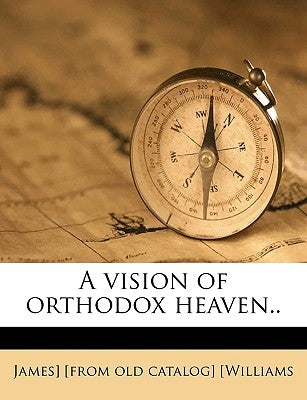 A Vision of Orthodox Heaven.. by [Williams, James] [From Old Catalog]