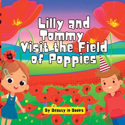 Lilly and Tommy Visit the Field of Poppies: A World of Red Blooms and Remembered Heroes by Beauty in Books