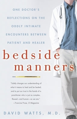 Bedside Manners: One Doctor's Reflections on the Oddly Intimate Encounters Between Patient and Healer by Watts, David