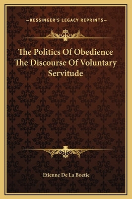 The Politics Of Obedience The Discourse Of Voluntary Servitude by Boetie, Etienne De La