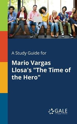 A Study Guide for Mario Vargas Llosa's "The Time of the Hero" by Gale, Cengage Learning
