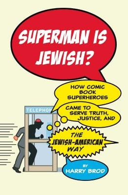 Superman Is Jewish?: How Comic Book Superheroes Came to Serve Truth, Justice, and the Jewish-American Way by Brod, Harry