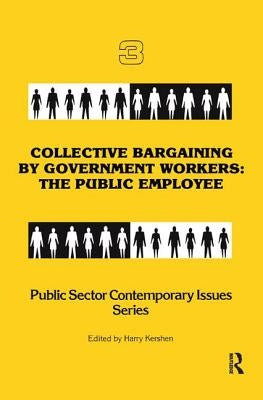 Collective Bargaining by Government Workers: The Public Employee by Kershen, Harry