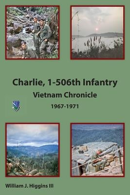 Charlie, 1-506th Infantry: Vietnam Chronicle 1967-1971 by Higgins III, William J.