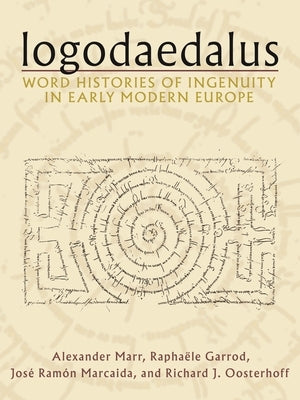Logodaedalus: Word Histories of Ingenuity in Early Modern Europe by Marr, Alexander