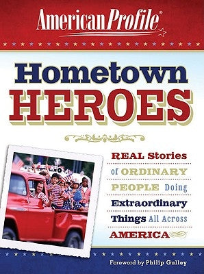 Hometown Heroes: Real Stories of Ordinary People Doing Extraordinary Things All Across America by American Profile