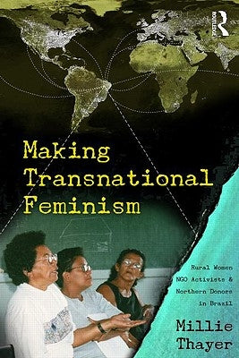 Making Transnational Feminism: Rural Women, NGO Activists, and Northern Donors in Brazil by Thayer, Millie
