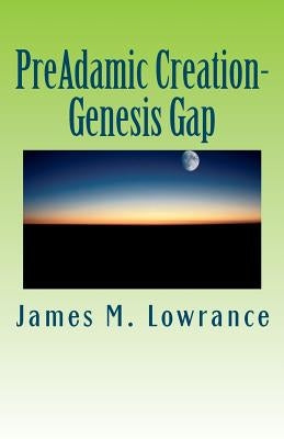 PreAdamic Creation-Genesis Gap: The Ruin-Reconstruction Biblical Doctrine by Lowrance, James M.