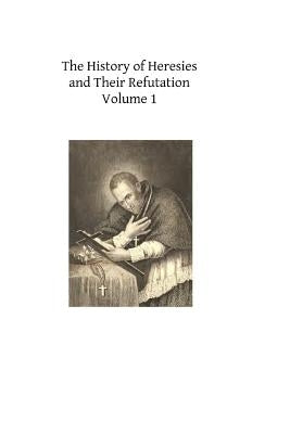 The History of Heresies and Their Refutation: or The Triumph of the Church by Mullock, John T.