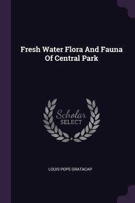 Fresh Water Flora And Fauna Of Central Park by Gratacap, Louis Pope