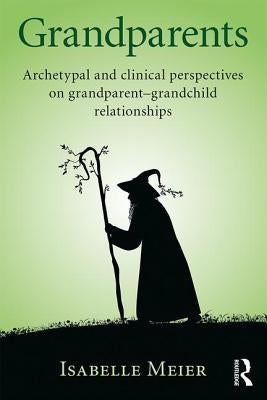 Grandparents: Archetypal and Clinical Perspectives on Grandparent-Grandchild Relationships by Meier, Isabelle