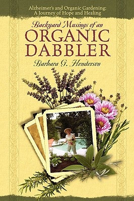 Backyard Musings of An Organic Dabbler: Alzheimer's and Organic Gardening: A Journey of Hope and Healing by Henderson, Barbara G.