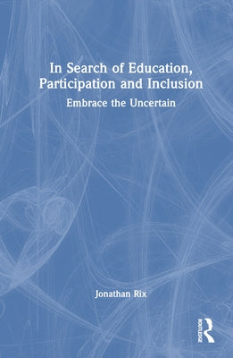 In Search of Education, Participation and Inclusion: Embrace the Uncertain by Rix, Jonathan