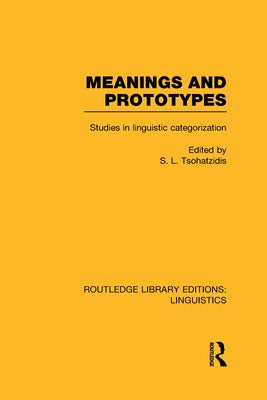 Meanings and Prototypes (Rle Linguistics B: Grammar): Studies in Linguistic Categorization by Tsohatzidis, S. L.