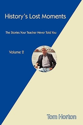 History's Lost Moments: The Stories Your Teacher Never Told You by Tom Horton, Horton
