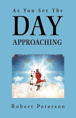 As You See the Day Approaching by Peterson, Robert