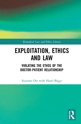 Exploitation, Ethics and Law: Violating the Ethos of the Doctor-Patient Relationship by Ost, Suzanne