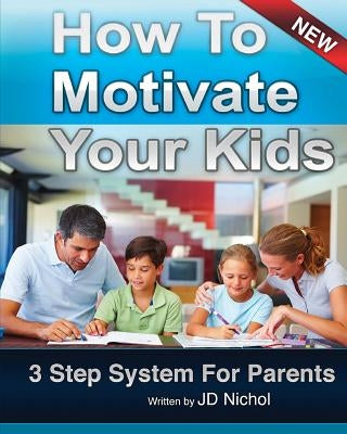 How to Motivate Your Kids - 3 Step System for Parents: The Motivation Manifesto Will Get Your Kids To Do Amazing Things by Nichol, J. D.