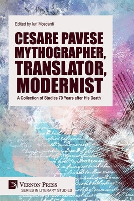 Cesare Pavese Mythographer, Translator, Modernist: A Collection of Studies 70 Years after His Death by Moscardi, Iuri