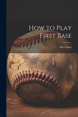 How to Play First Base by Chase, Hal