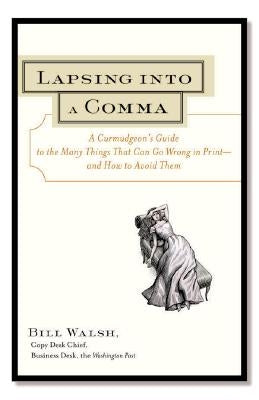 Lapsing Into a Comma: A Curmudgeon's Guide to the Many Things That Can Go Wrong in Print--and How to Avoid Them by Walsh, Bill