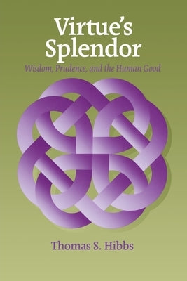 Virtue's Splendor: Wisdom, Prudence, and the Human Good by Hibbs, Thomas