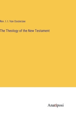 The Theology of the New Testament by Van Oosterzee, I. I.